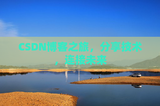 CSDN博客之旅,分享技术,连接未来