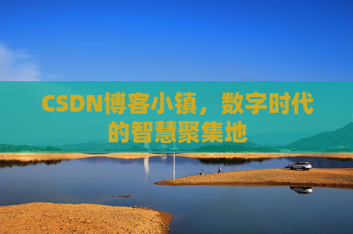 CSDN博客小镇,数字时代的智慧聚集地